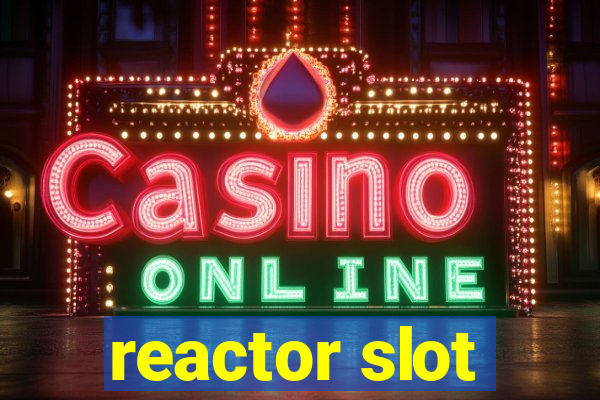 reactor slot