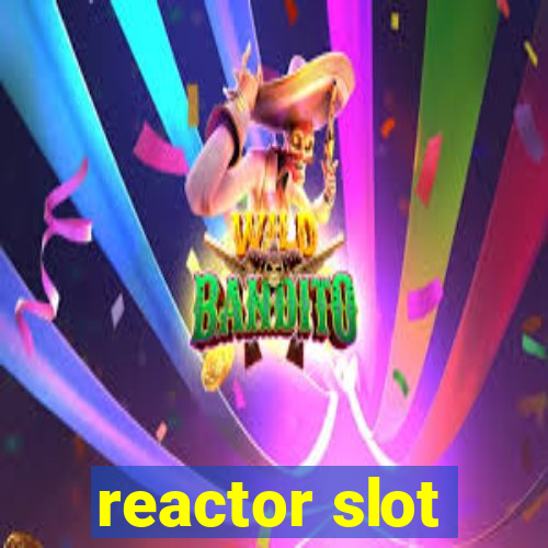 reactor slot