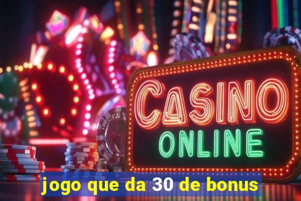 jogo que da 30 de bonus