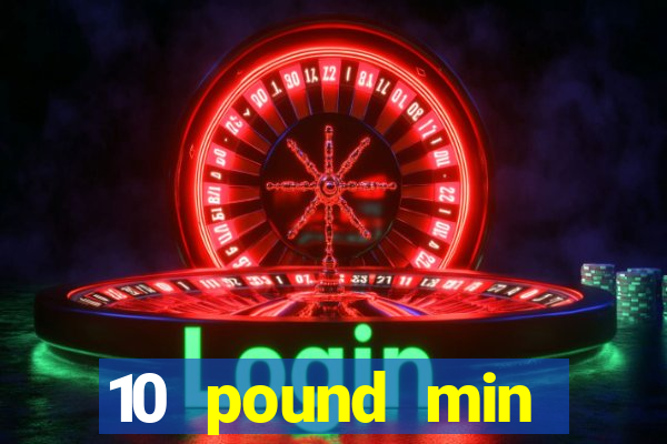 10 pound min deposit casino