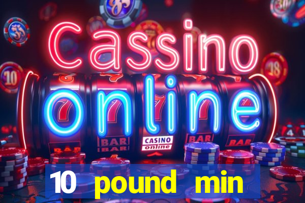 10 pound min deposit casino