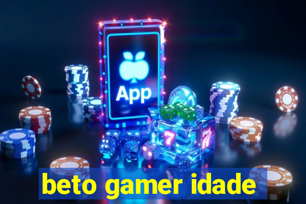 beto gamer idade