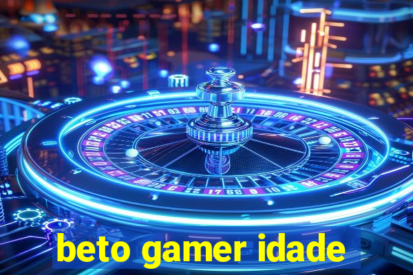 beto gamer idade