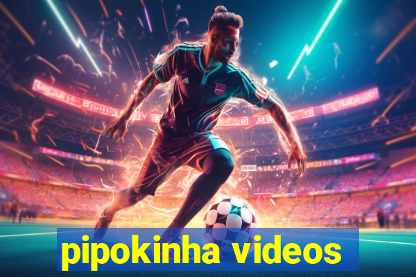 pipokinha videos