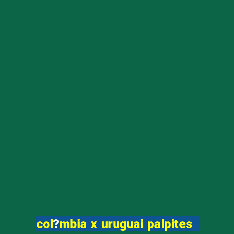 col?mbia x uruguai palpites