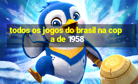 todos os jogos do brasil na copa de 1958