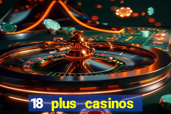 18 plus casinos near me