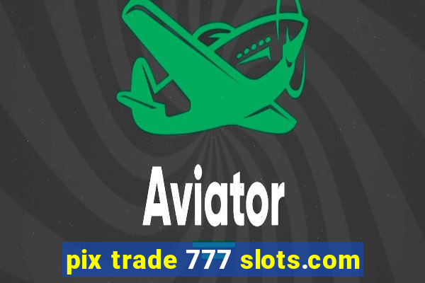 pix trade 777 slots.com