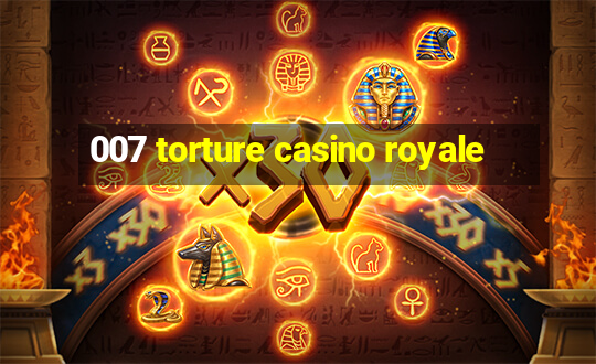 007 torture casino royale