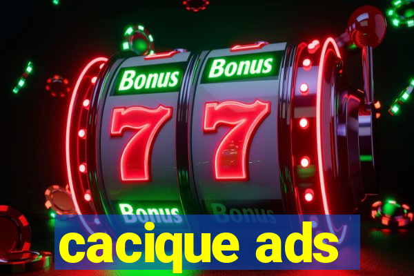 cacique ads