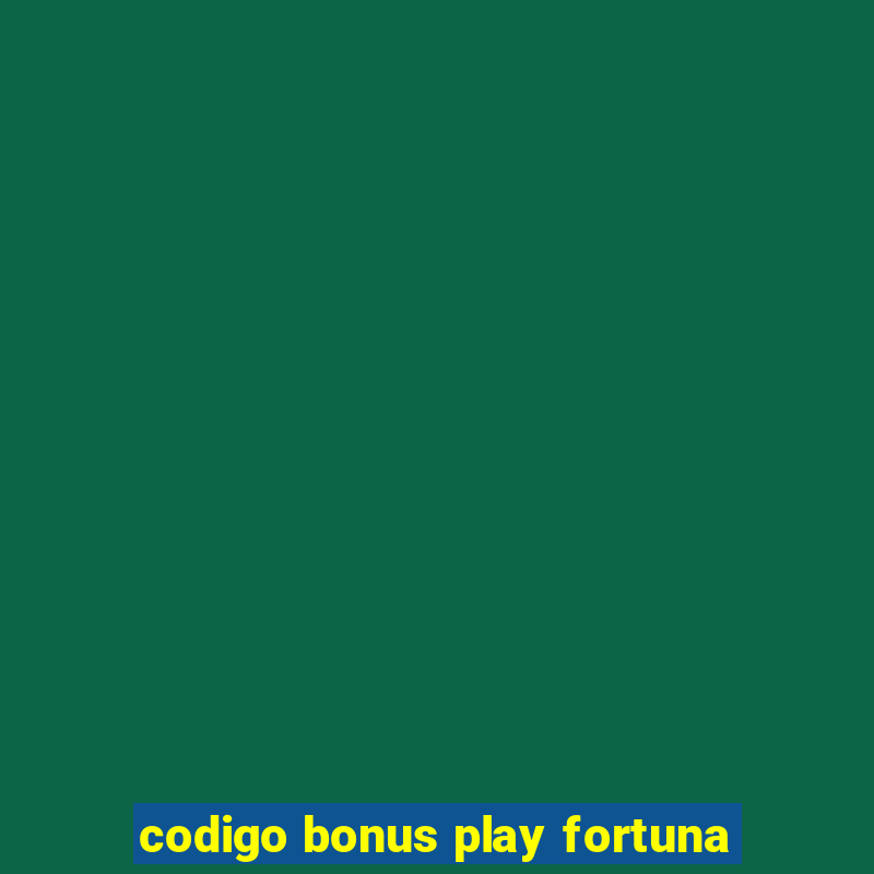 codigo bonus play fortuna