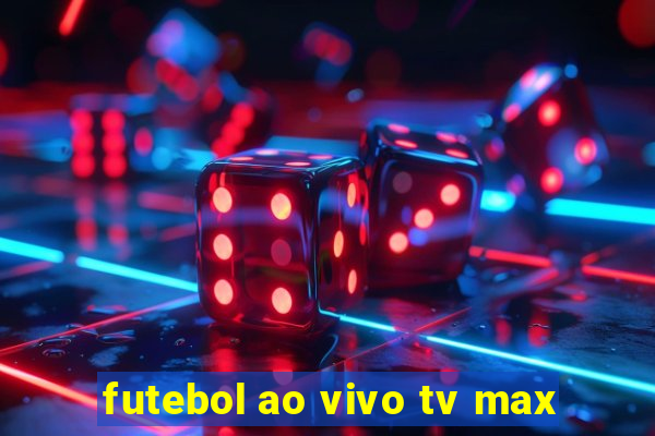 futebol ao vivo tv max