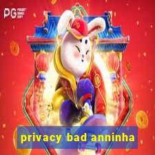 privacy bad anninha