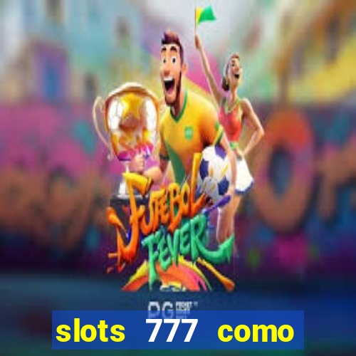 slots 777 como sacar dinheiro