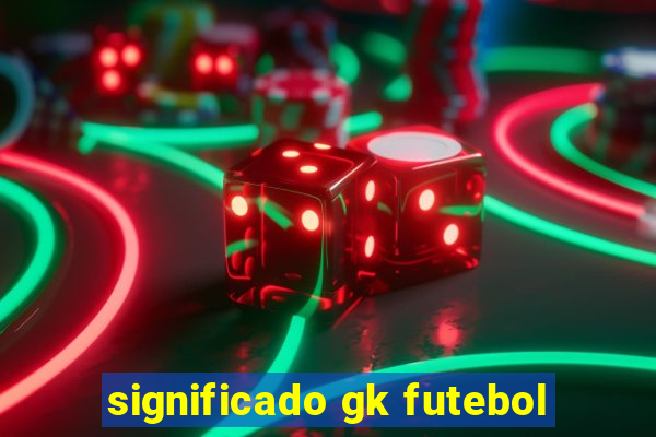 significado gk futebol