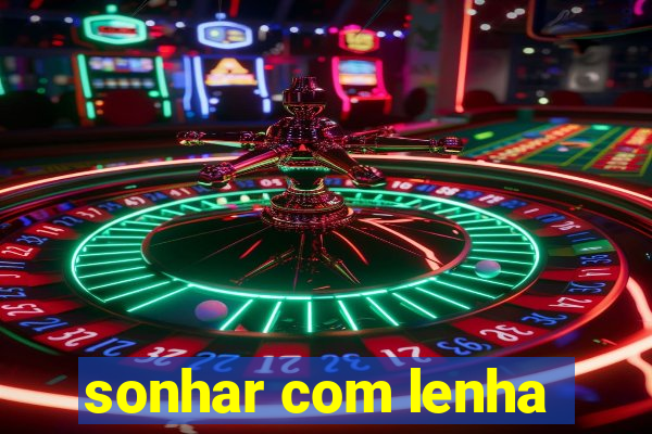 sonhar com lenha