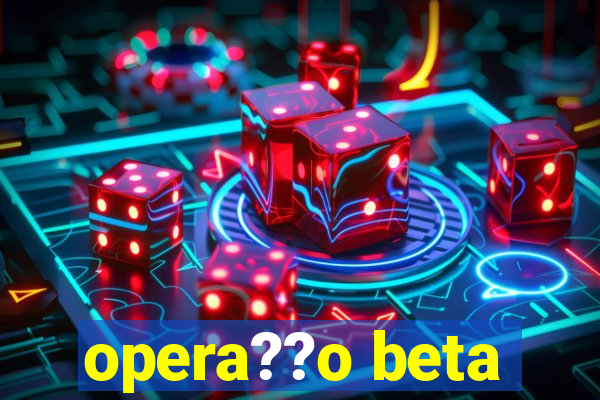 opera??o beta