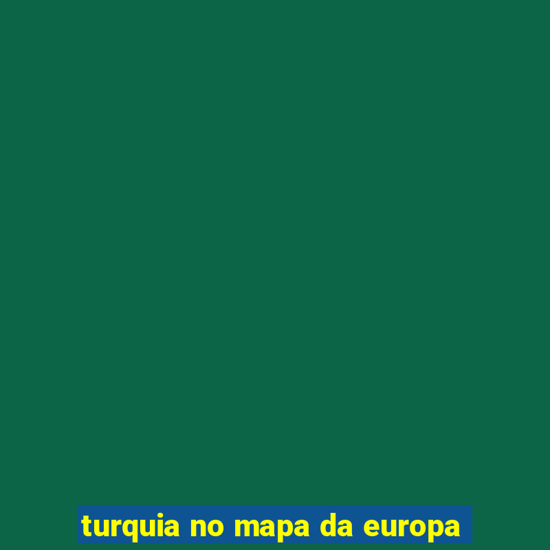 turquia no mapa da europa