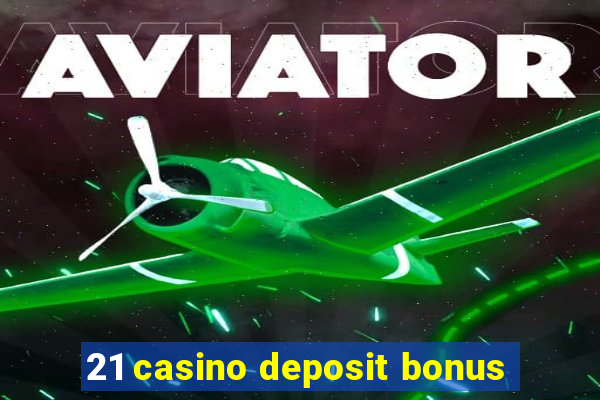 21 casino deposit bonus