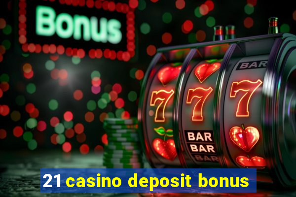 21 casino deposit bonus