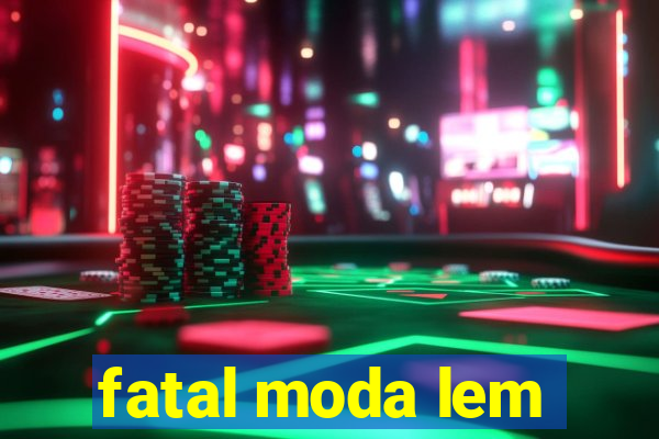 fatal moda lem