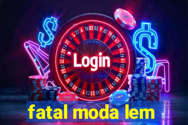 fatal moda lem