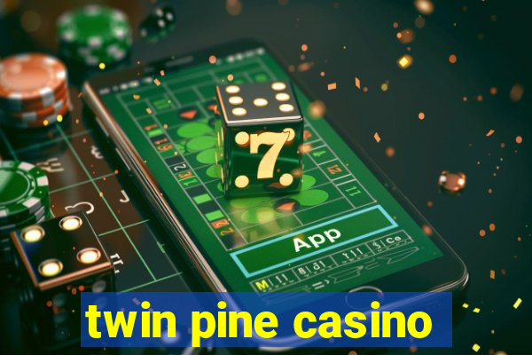 twin pine casino