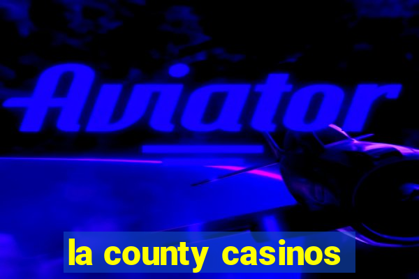 la county casinos