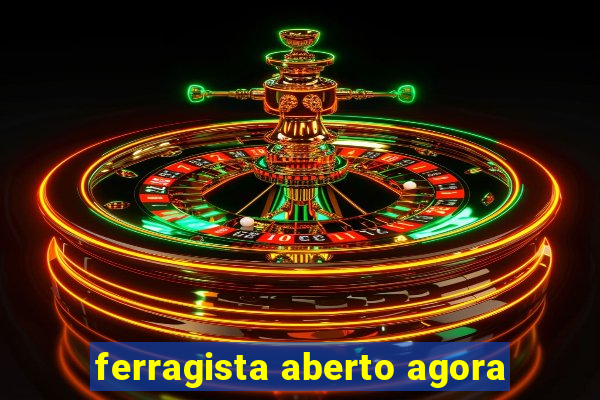 ferragista aberto agora