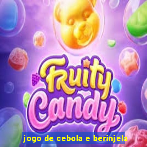 jogo de cebola e berinjela