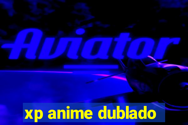 xp anime dublado