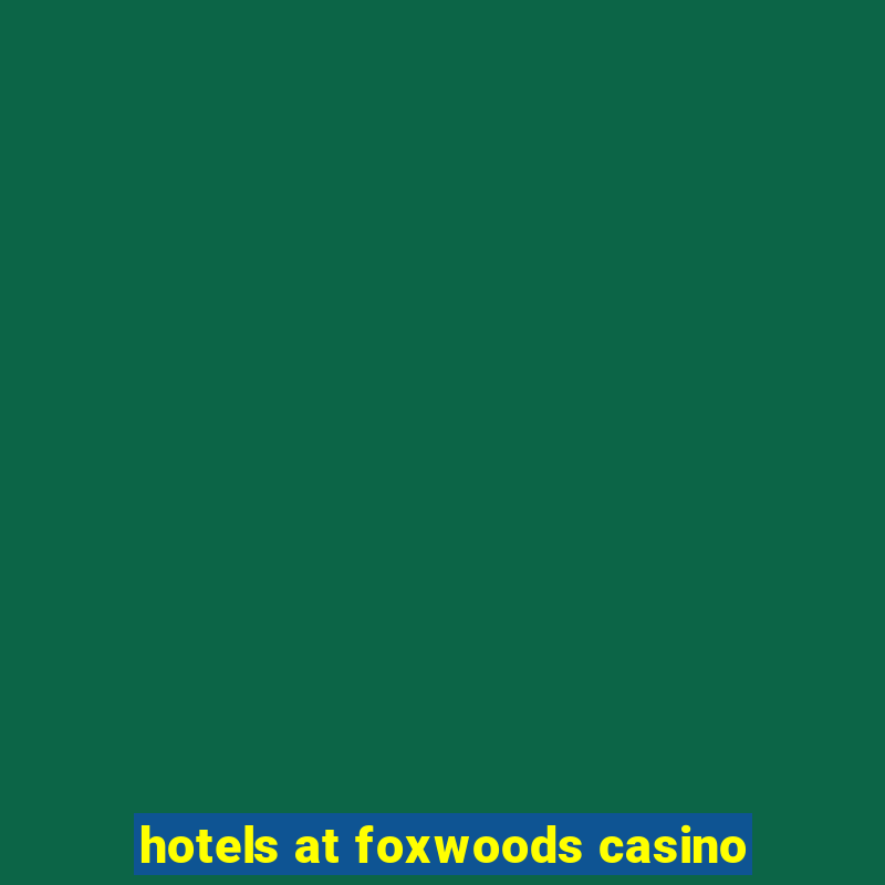 hotels at foxwoods casino