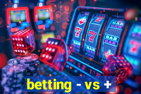 betting - vs +