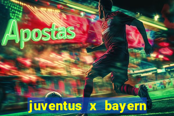 juventus x bayern de munique