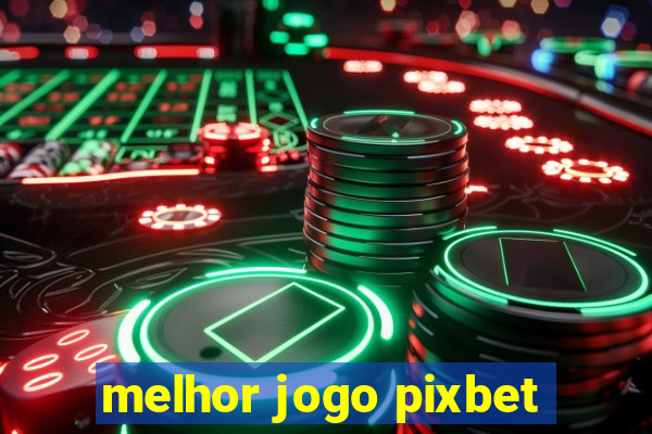 melhor jogo pixbet