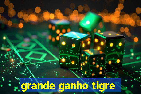 grande ganho tigre