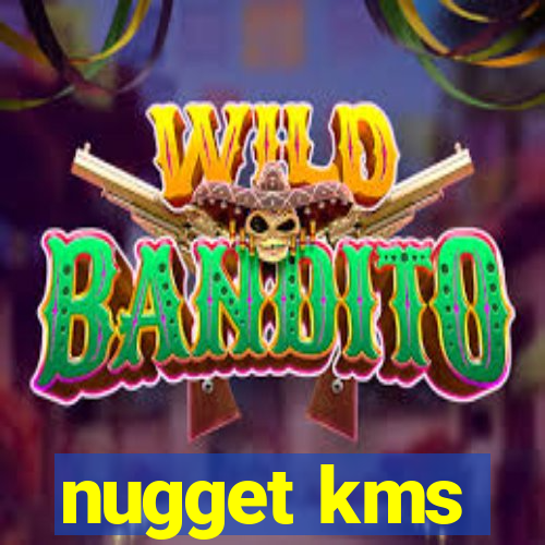 nugget kms