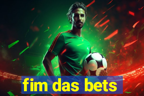 fim das bets