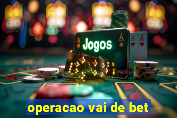 operacao vai de bet