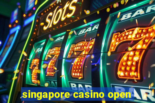 singapore casino open