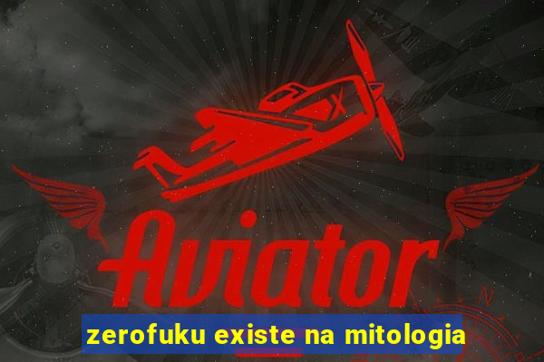 zerofuku existe na mitologia