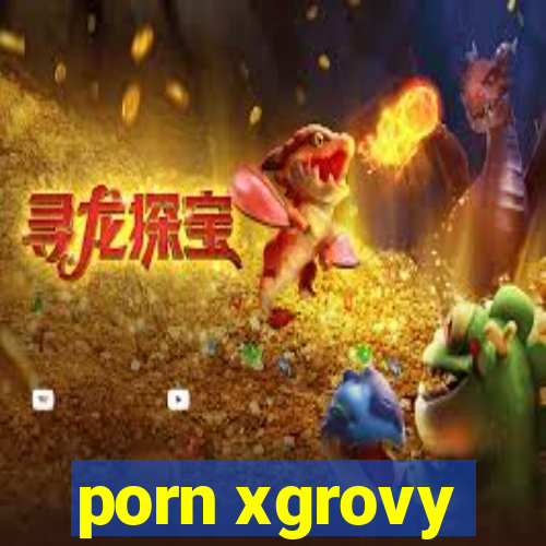 porn xgrovy