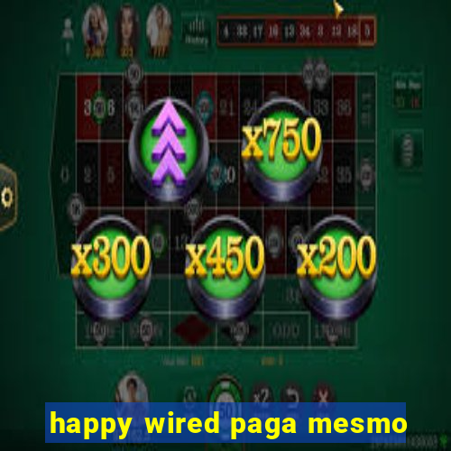 happy wired paga mesmo