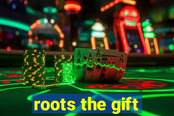 roots the gift