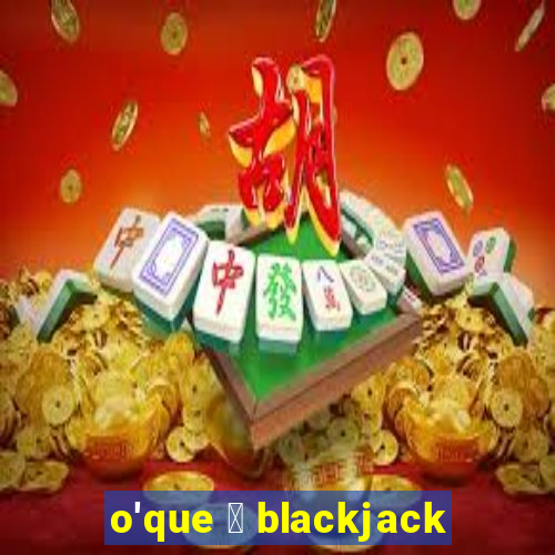 o'que 茅 blackjack