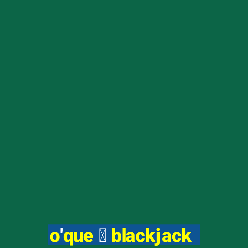 o'que 茅 blackjack