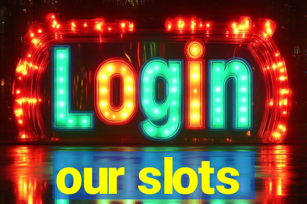 our slots