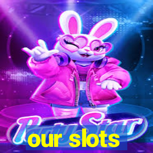 our slots