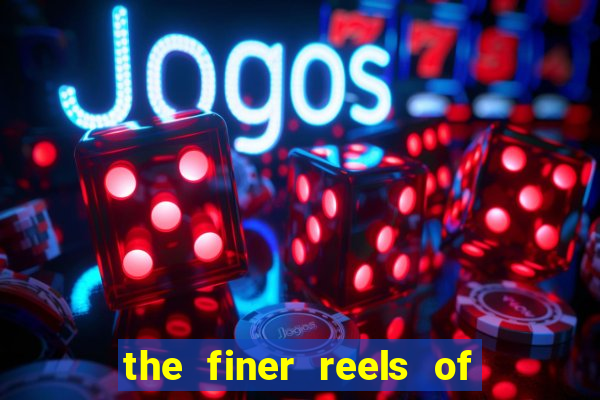 the finer reels of life slot