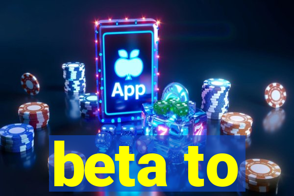 beta to